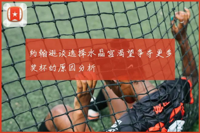 约翰逊谈选择水晶宫渴望争夺更多奖杯的原因分析