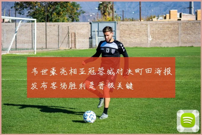 韦世豪亮相亚冠蓉城对决町田海报发布客场胜利是晋级关键