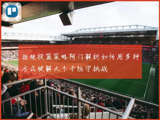 拒绝投篮策略阿门解析如何用多种方式破解大个子防守挑战