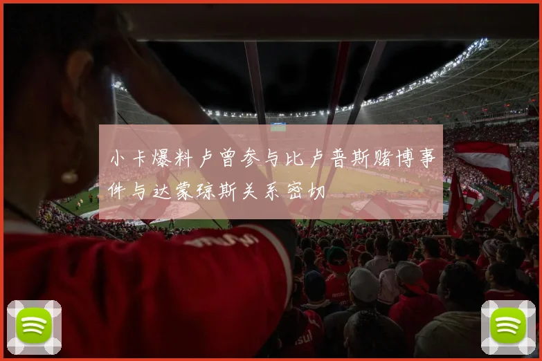 小卡爆料卢曾参与比卢普斯赌博事件与达蒙琼斯关系密切