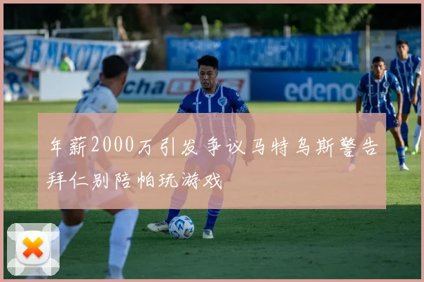 年薪2000万引发争议马特乌斯警告拜仁别陪帕玩游戏