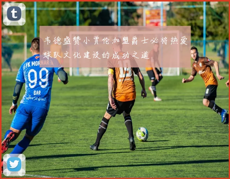 韦德盛赞小贾伦加盟爵士必将热爱球队文化建设的成功之道