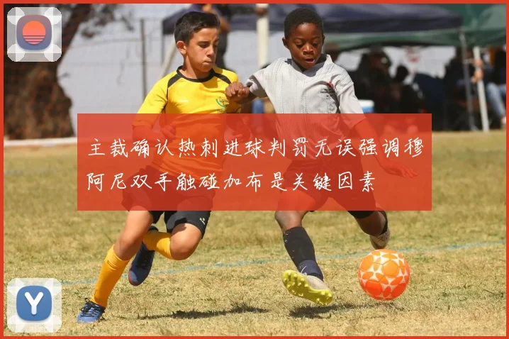 主裁确认热刺进球判罚无误强调穆阿尼双手触碰加布是关键因素