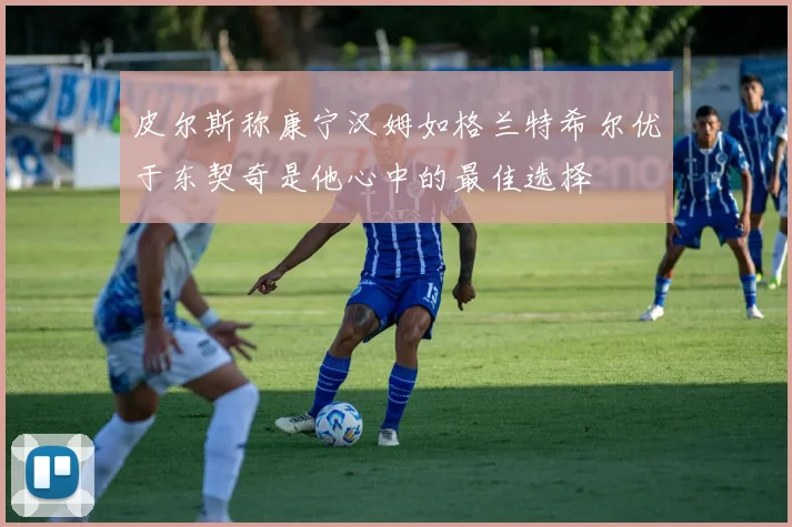 皮尔斯称康宁汉姆如格兰特希尔优于东契奇是他心中的最佳选择