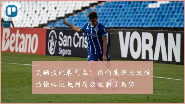 艾顿谈比赛气氛：我们展现出极强的侵略性裁判有效控制了局势