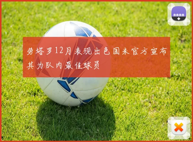 劳塔罗12月表现出色国米官方宣布其为队内最佳球员