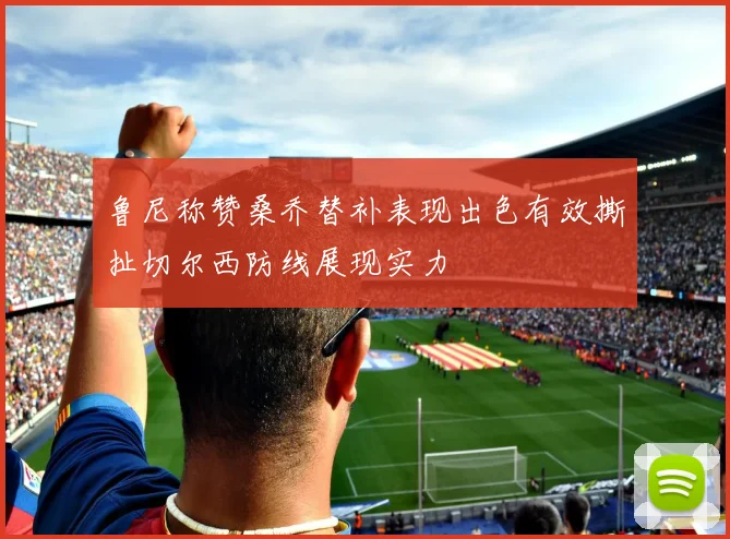 鲁尼称赞桑乔替补表现出色有效撕扯切尔西防线展现实力