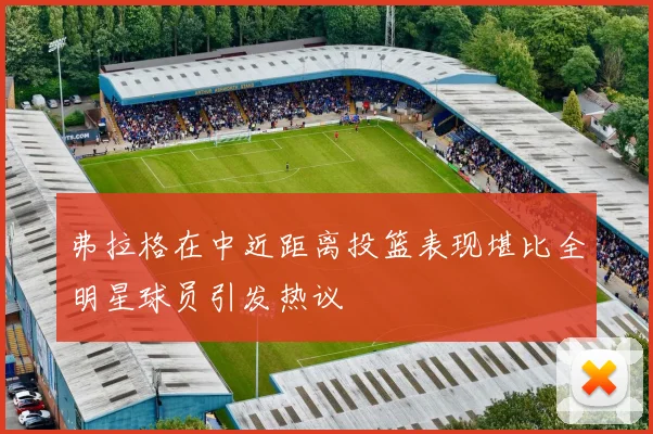弗拉格在中近距离投篮表现堪比全明星球员引发热议