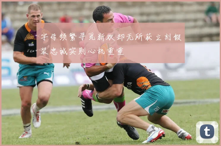 字母频繁寻觅新欢却无所获立刻假装忠诚实则心机重重