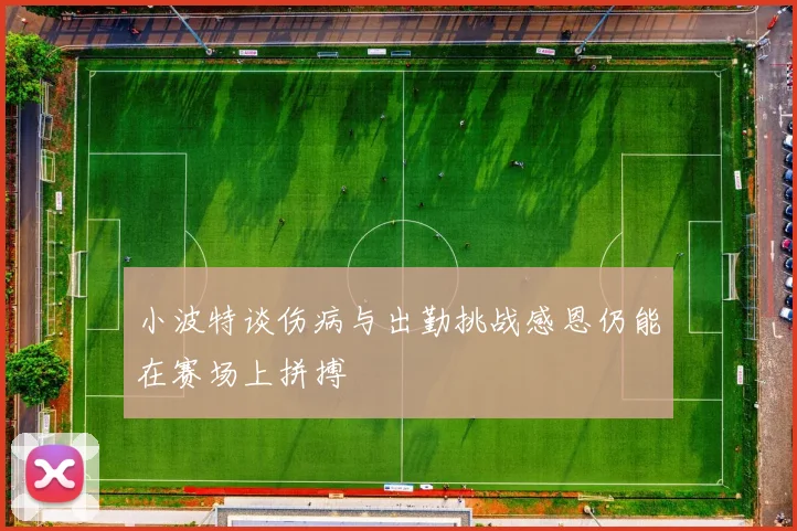 小波特谈伤病与出勤挑战感恩仍能在赛场上拼搏