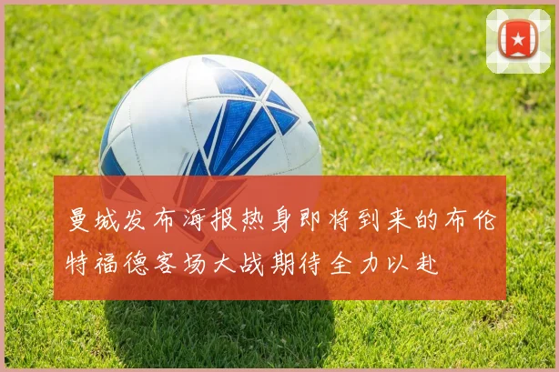 曼城发布海报热身即将到来的布伦特福德客场大战期待全力以赴