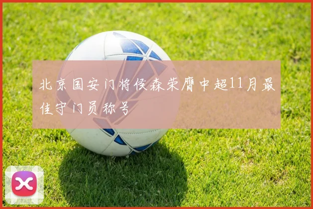 北京国安门将侯森荣膺中超11月最佳守门员称号