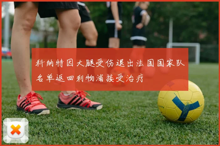 科纳特因大腿受伤退出法国国家队名单返回利物浦接受治疗