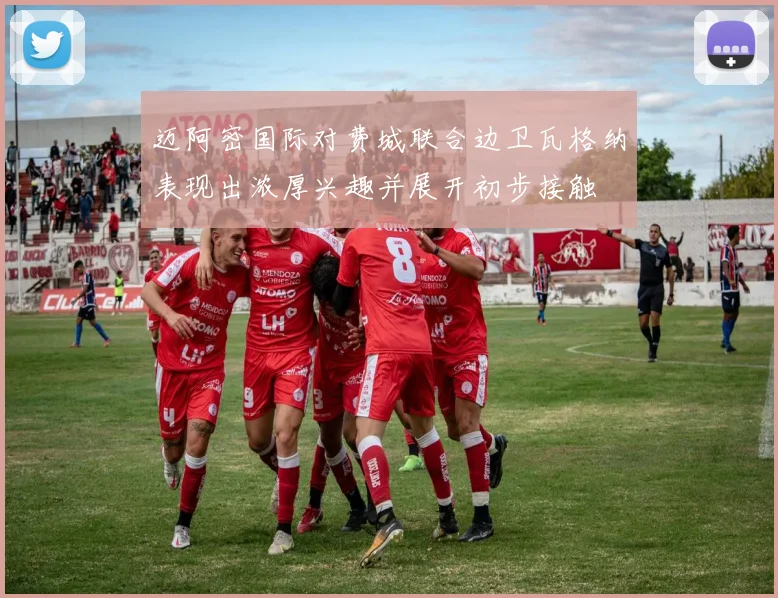 迈阿密国际对费城联合边卫瓦格纳表现出浓厚兴趣并展开初步接触