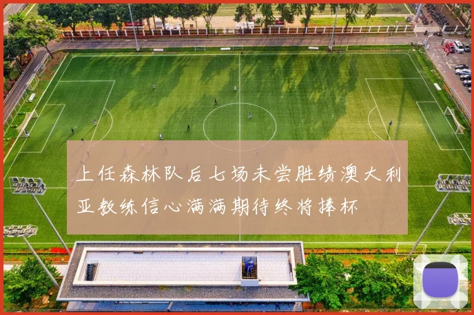上任森林队后七场未尝胜绩澳大利亚教练信心满满期待终将捧杯