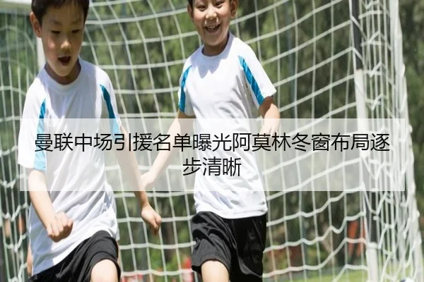 曼联中场引援名单曝光阿莫林冬窗布局逐步清晰
